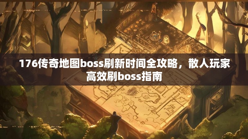176传奇地图boss刷新时间全攻略,散人玩家高效刷boss指南