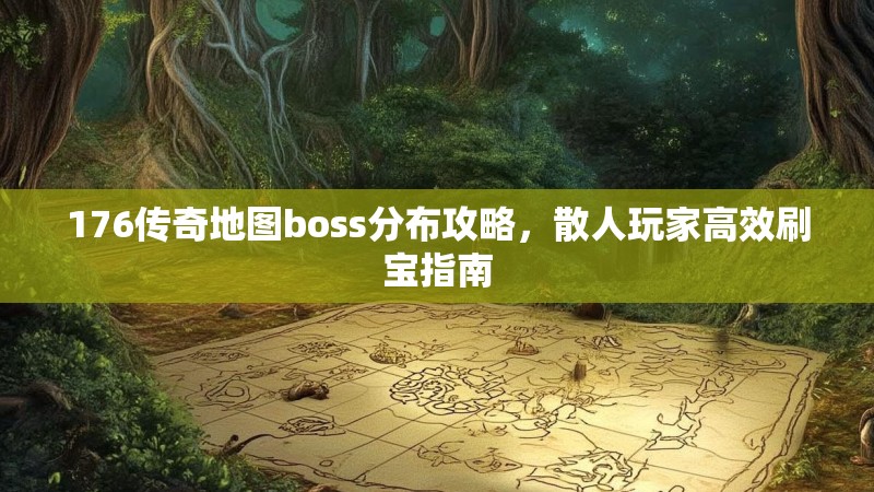 176传奇地图boss分布攻略,散人玩家高效刷宝指南