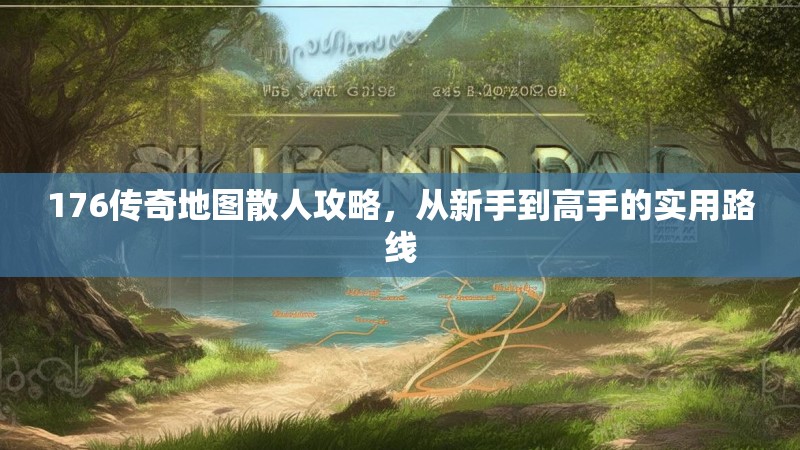 176传奇地图散人攻略,从新手到高手的实用路线