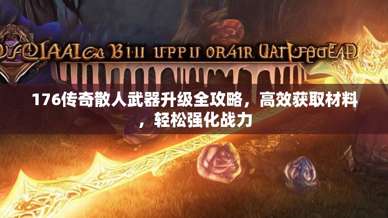 176传奇散人武器升级全攻略，高效获取材料，轻松强化战力