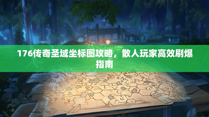 176传奇圣域坐标图攻略，散人玩家高效刷爆指南