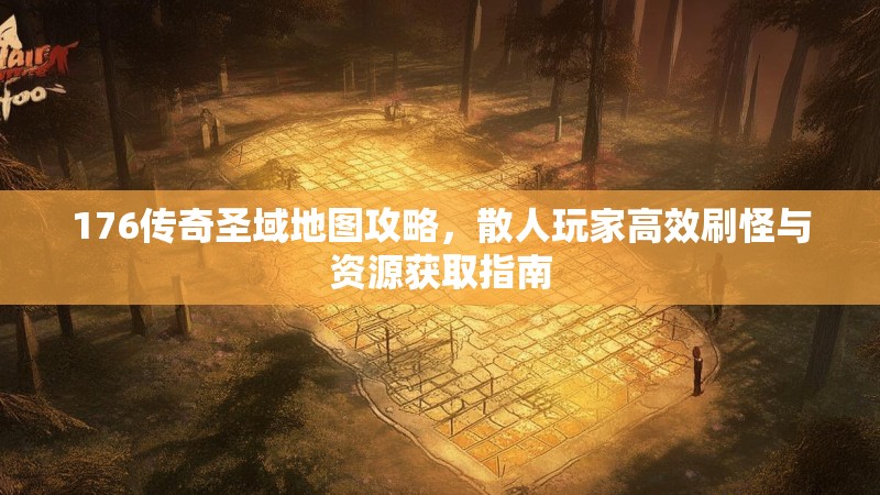 176传奇圣域地图攻略,散人玩家高效刷怪与资源获取指南