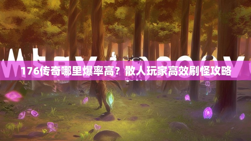 176传奇哪里爆率高?散人玩家高效刷怪攻略