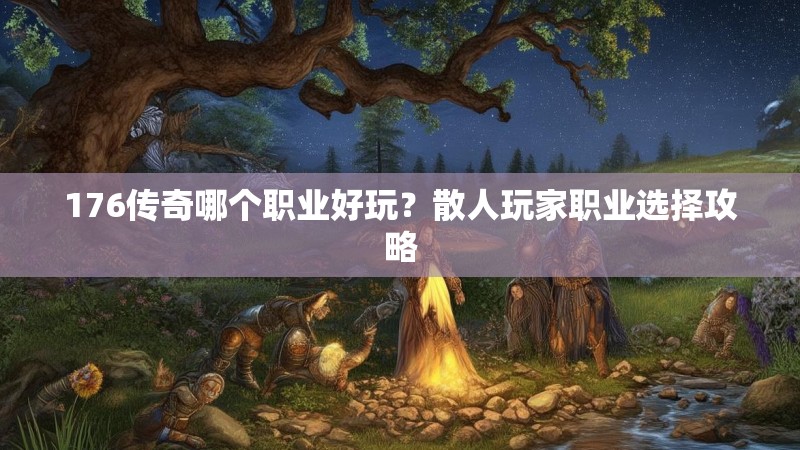 176传奇哪个职业好玩?散人玩家职业选择攻略