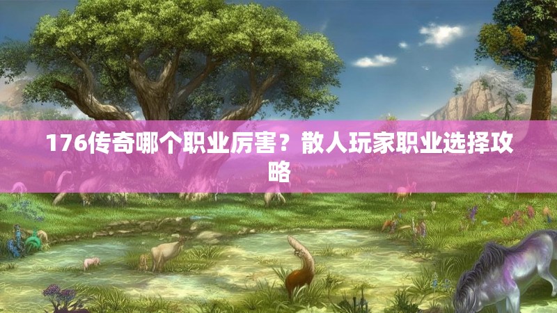 176传奇哪个职业厉害?散人玩家职业选择攻略