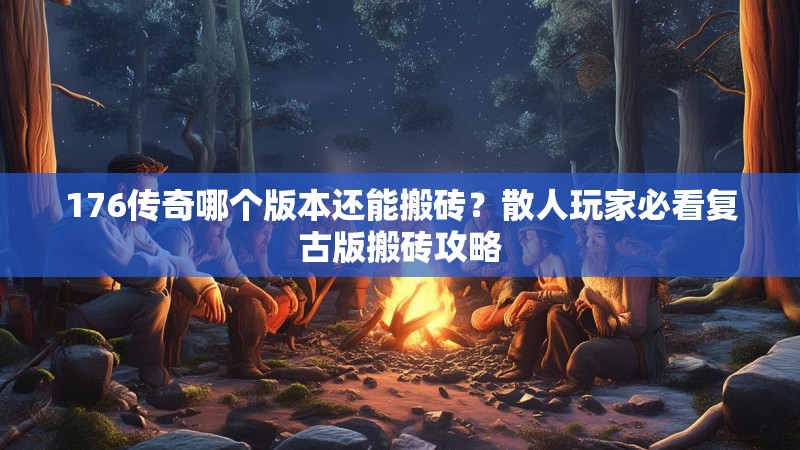 176传奇哪个版本还能搬砖?散人玩家必看复古版搬砖攻略