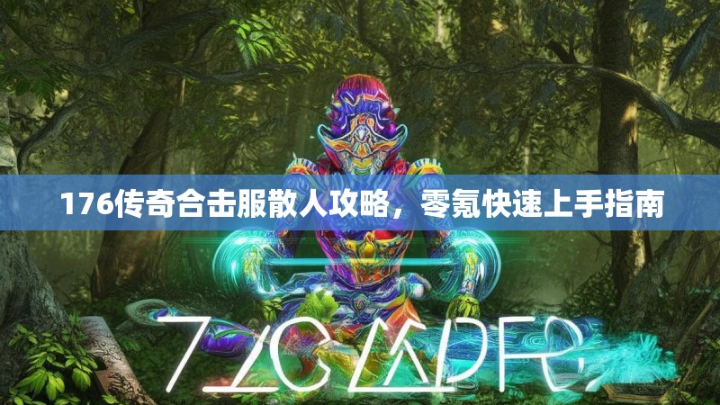 176传奇合击服散人攻略，零氪快速上手指南