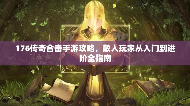 176传奇合击手游攻略,散人玩家从入门到进阶全指南