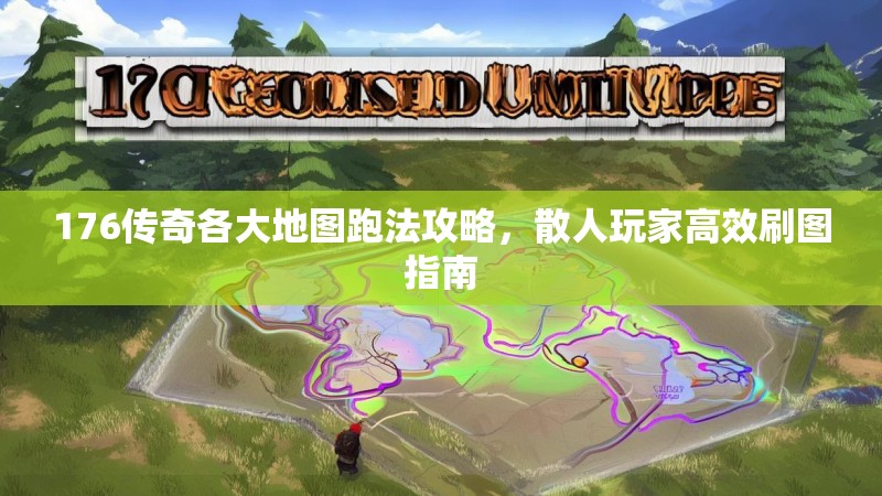 176传奇各大地图跑法攻略,散人玩家高效刷图指南
