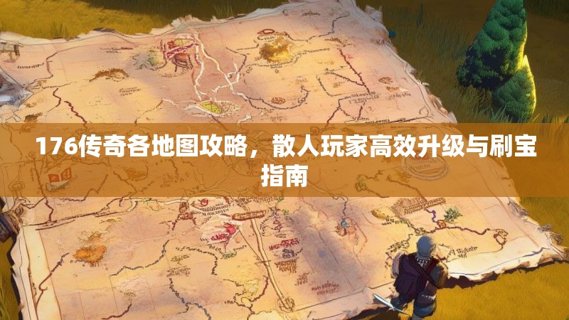 176传奇各地图攻略,散人玩家高效升级与刷宝指南
