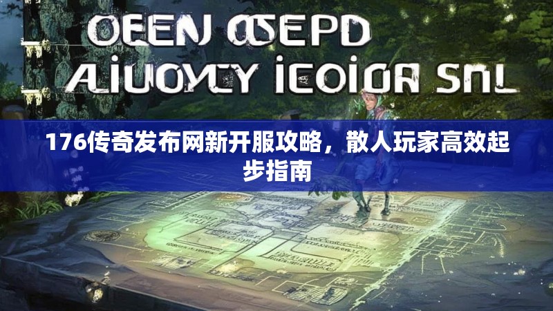 176传奇发布网新开服攻略，散人玩家高效起步指南