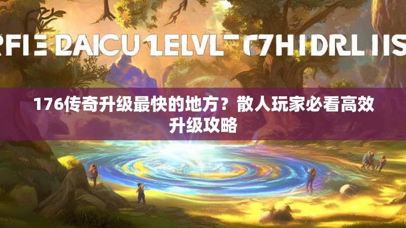 176传奇升级最快的地方？散人玩家必看高效升级攻略