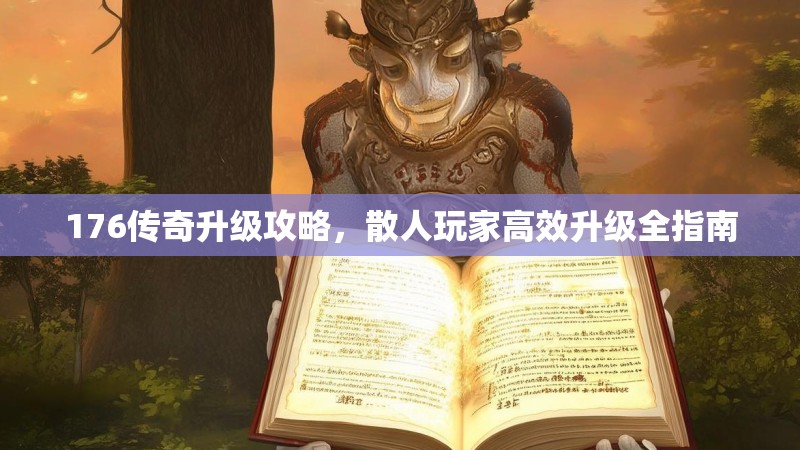 176传奇升级攻略，散人玩家高效升级全指南