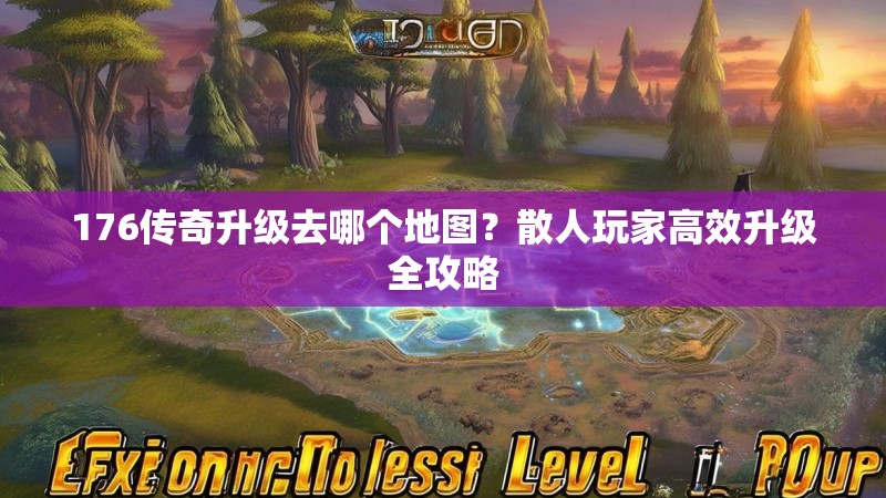 176传奇升级去哪个地图？散人玩家高效升级全攻略