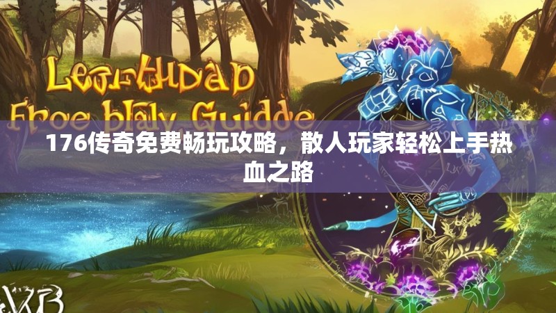 176传奇免费畅玩攻略，散人玩家轻松上手热血之路