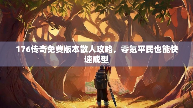 176传奇免费版本散人攻略，零氪平民也能快速成型