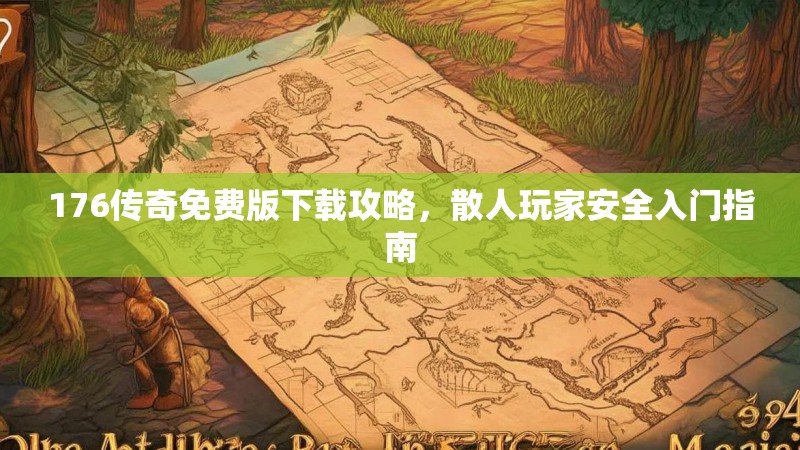 176传奇免费版下载攻略,散人玩家安全入门指南