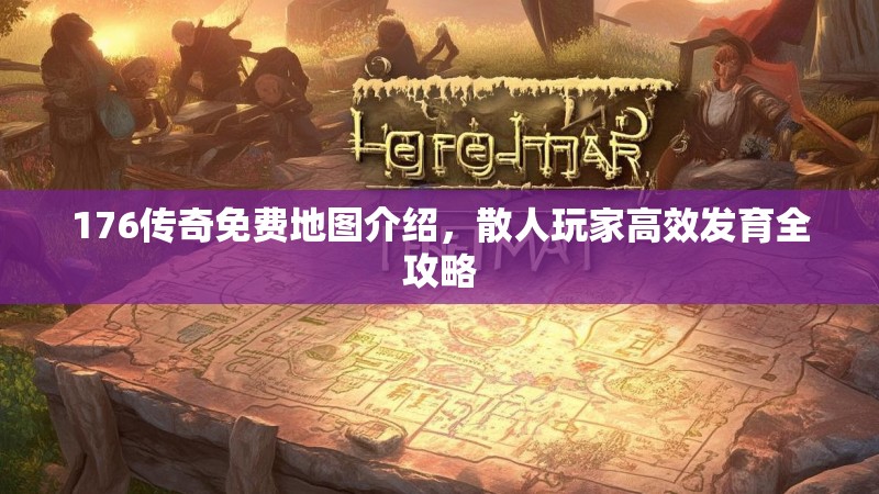 176传奇免费地图介绍,散人玩家高效发育全攻略