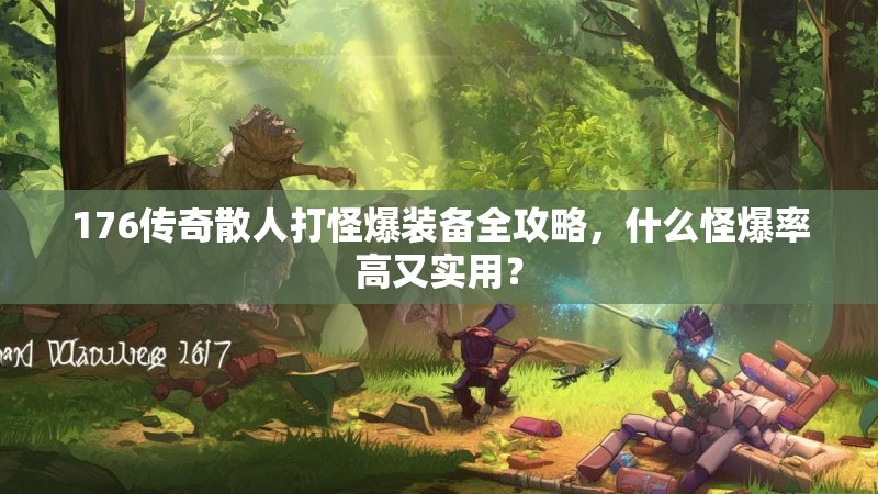 176传奇散人打怪爆装备全攻略，什么怪爆率高又实用？