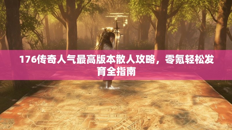 176传奇人气最高版本散人攻略,零氪轻松发育全指南