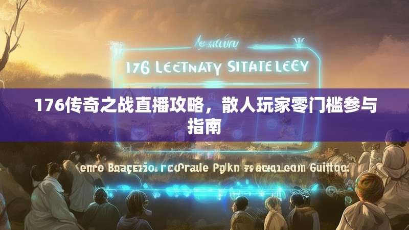 176传奇之战直播攻略，散人玩家零门槛参与指南