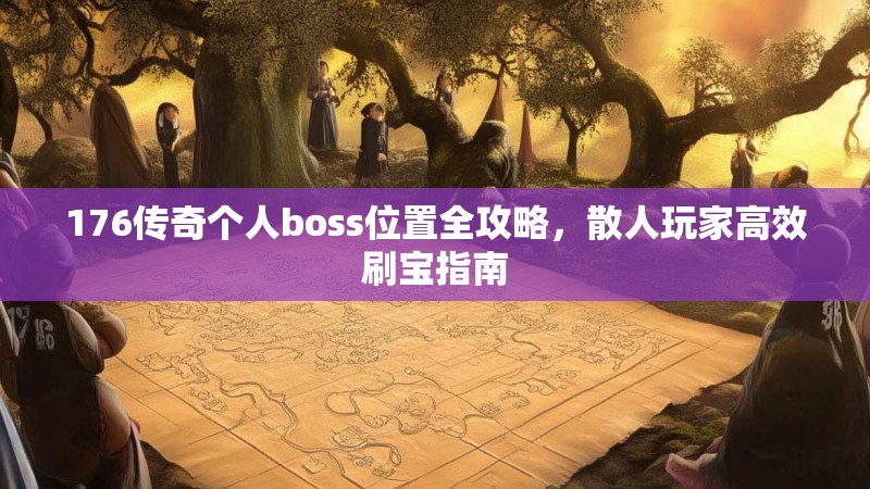 176传奇个人boss位置全攻略,散人玩家高效刷宝指南