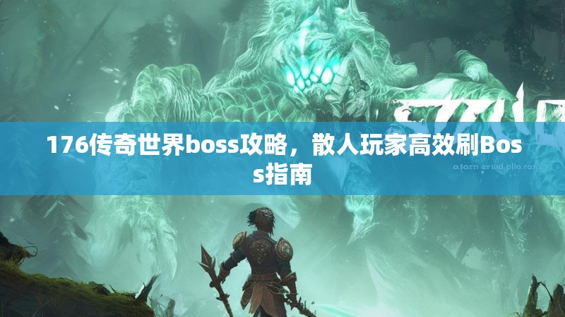 176传奇世界boss攻略,散人玩家高效刷Boss指南