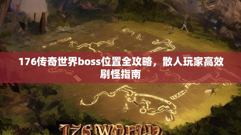 176传奇世界boss位置全攻略,散人玩家高效刷怪指南