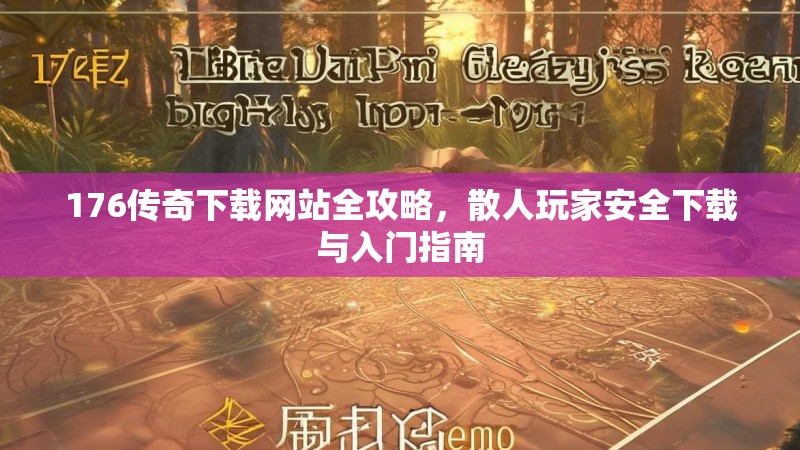 176传奇下载网站全攻略,散人玩家安全下载与入门指南