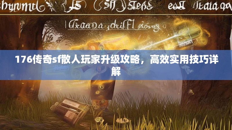 176传奇sf散人玩家升级攻略,高效实用技巧详解