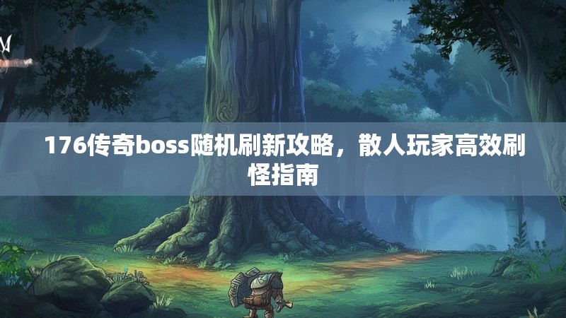 176传奇boss随机刷新攻略,散人玩家高效刷怪指南