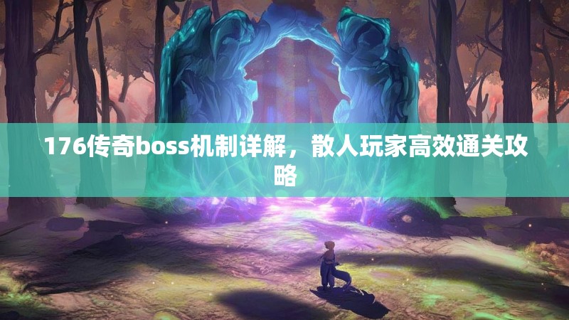 176传奇boss机制详解,散人玩家高效通关攻略