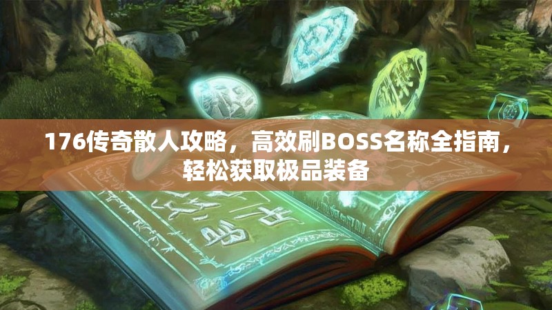 176传奇散人攻略,高效刷BOSS名称全指南,轻松获取极品装备