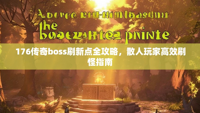176传奇boss刷新点全攻略,散人玩家高效刷怪指南