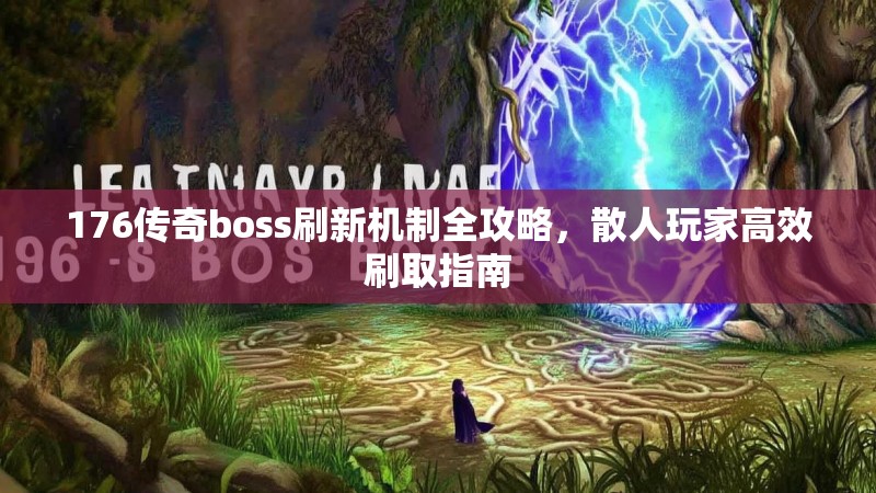 176传奇boss刷新机制全攻略,散人玩家高效刷取指南