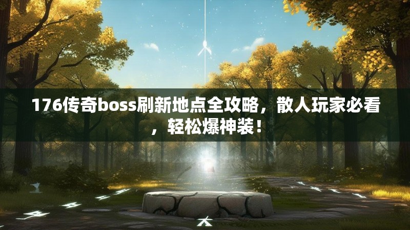 176传奇boss刷新地点全攻略,散人玩家必看,轻松爆神装!