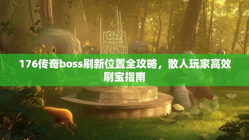 176传奇boss刷新位置全攻略，散人玩家高效刷宝指南