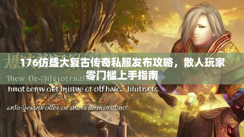 176仿盛大复古传奇私服发布攻略,散人玩家零门槛上手指南