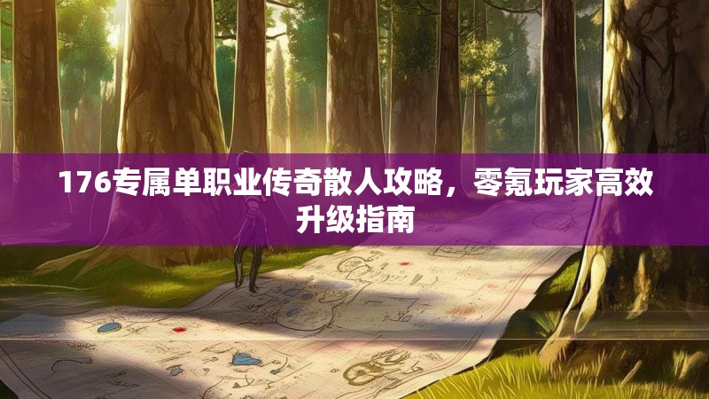 176专属单职业传奇散人攻略，零氪玩家高效升级指南
