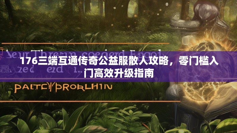 176三端互通传奇公益服散人攻略,零门槛入门高效升级指南