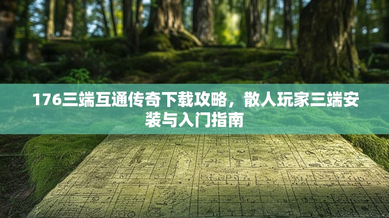 176三端互通传奇下载攻略,散人玩家三端安装与入门指南
