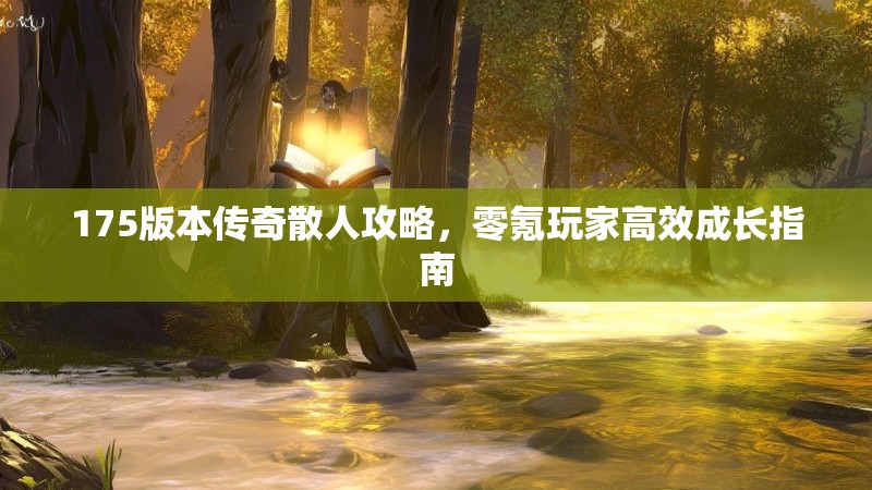 175版本传奇散人攻略,零氪玩家高效成长指南