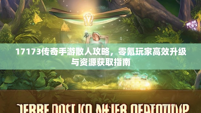 17173传奇手游散人攻略,零氪玩家高效升级与资源获取指南