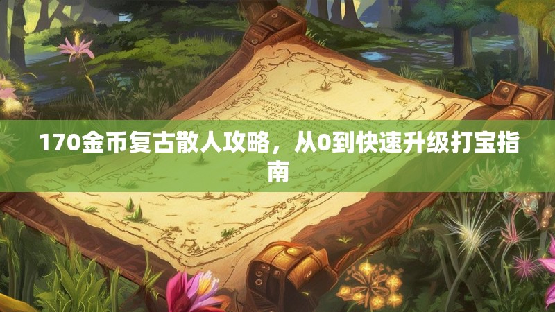 170金币复古散人攻略,从0到快速升级打宝指南