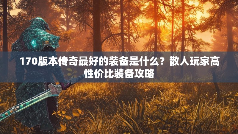 170版本传奇最好的装备是什么?散人玩家高性价比装备攻略