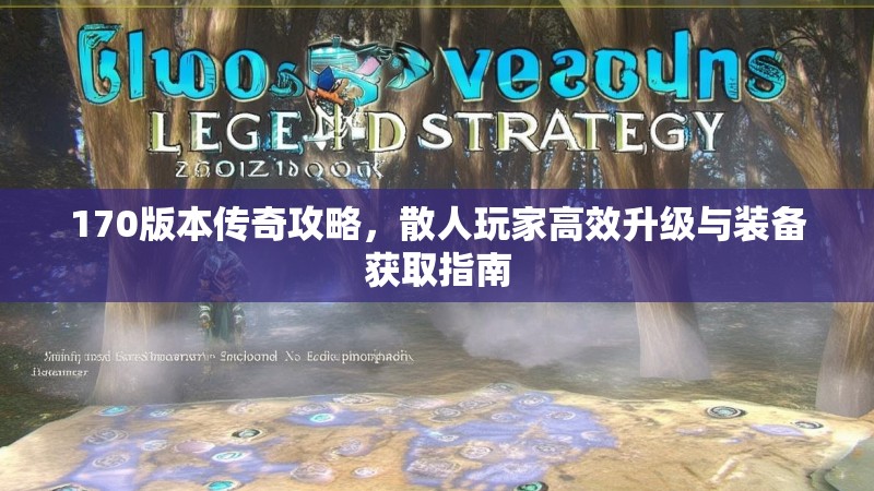 170版本传奇攻略,散人玩家高效升级与装备获取指南