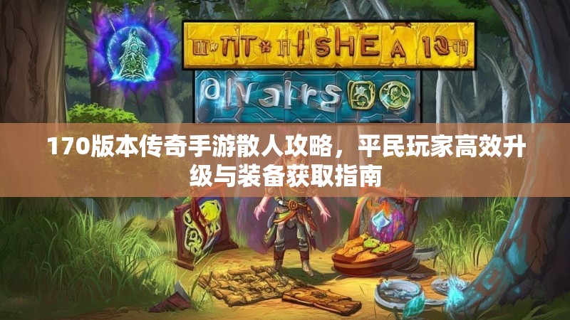 170版本传奇手游散人攻略,平民玩家高效升级与装备获取指南