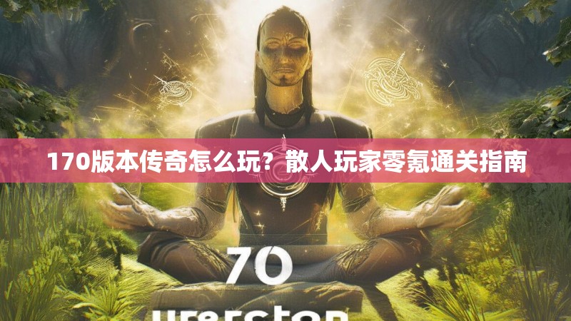 170版本传奇怎么玩?散人玩家零氪通关指南