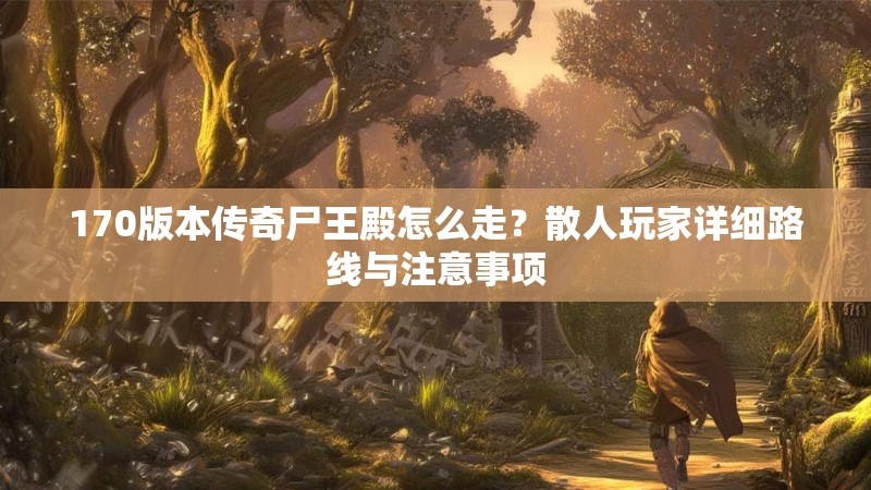 170版本传奇尸王殿怎么走?散人玩家详细路线与注意事项