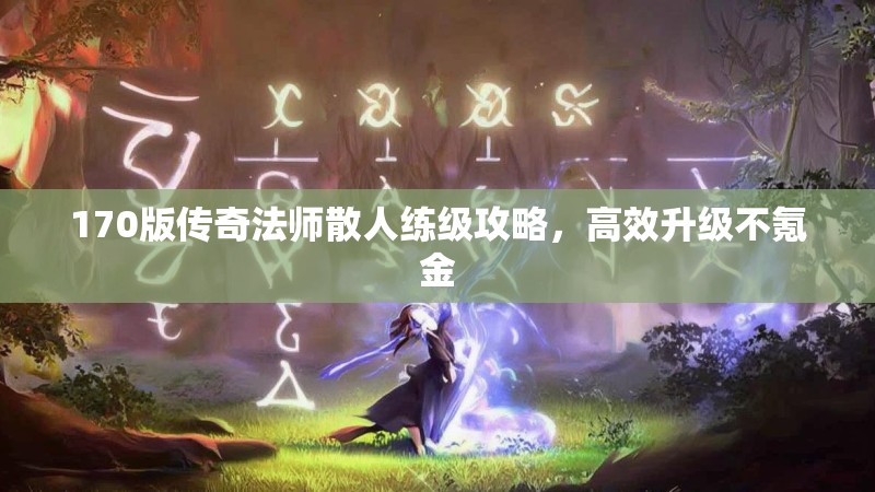 170版传奇法师散人练级攻略,高效升级不氪金